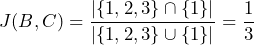  J(B, C) = \dfrac{\vert{}\{1, 2, 3\} \cap \{1\}\vert{}}{\vert{}\{1, 2, 3\} \cup \{1\}\vert{}} = \dfrac{1}{3}$