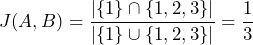 J(A, B) = \dfrac{\vert{}\{1\} \cap \{1, 2, 3\}\vert{}}{\vert{}\{1\} \cup \{1, 2, 3\}\vert{}} = \dfrac{1}{3}