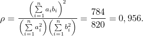 Rendered by QuickLaTeX.com \rho = \frac{\left( \sum\limits_{i=1}^n a_i b_i \right)^2}{\left( \sum\limits_{i=1}^n a_i^2 \right) \left( \sum\limits_{i=1}^n b_i^2 \right)} = \dfrac{784}{820 } = 0,956.\\