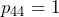 p_{44}=1