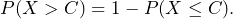P(X > C) = 1 - P(X \leq C).