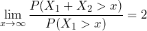  \lim\limits_{x \to \infty} \dfrac{P(X_1+X_2>x)}{P(X_1 > x)} = 2 