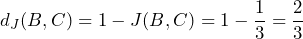  d_J(B, C) = 1 - J(B, C) = 1 - \dfrac{1}{3} = \dfrac{2}{3} 