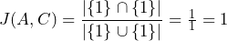  J(A, C) = \dfrac{\vert{}\{1\} \cap \{1\}\vert{}}{\vert{}\{1\} \cup \{1\}\vert{}} = \frac{1}{1} = 1$