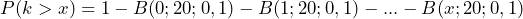  \[ P(k>x) = 1 - B(0; 20 ; 0,1) - B(1; 20 ; 0,1) - \text{...} -  B(x; 20 ; 0,1) \] 
