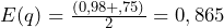  E(q) = \frac{(0,98 +,75)}{2}=0,865 