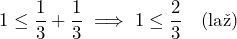 1 \le \dfrac{1}{3} + \dfrac{1}{3} \implies 1 \le \dfrac{2}{3} \quad \text{(laž)} 
