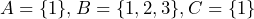  A =\{1\}, B =\{1, 2, 3\}, C =\{1\} 